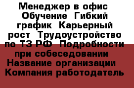 Менеджер-в офис. Обучение. Гибкий график. Карьерный рост. Трудоустройство по ТЗ РФ. Подробности при собеседовании › Название организации ­ Компания-работодатель › Отрасль предприятия ­ Другое › Минимальный оклад ­ 1 - Все города Работа » Вакансии   . Мордовия респ.
